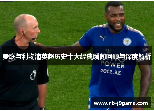 曼联与利物浦英超历史十大经典瞬间回顾与深度解析 曼联与利物浦英超历史十大经典瞬间回顾与深度解析