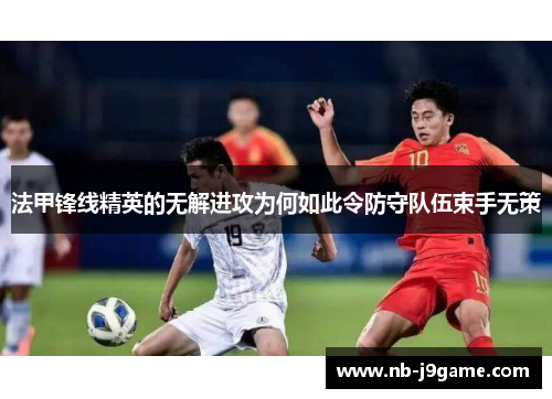 法甲锋线精英的无解进攻为何如此令防守队伍束手无策