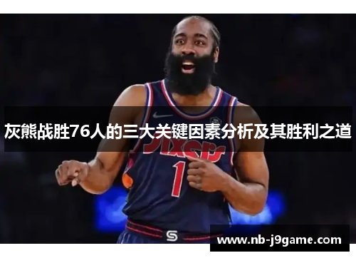 灰熊战胜76人的三大关键因素分析及其胜利之道